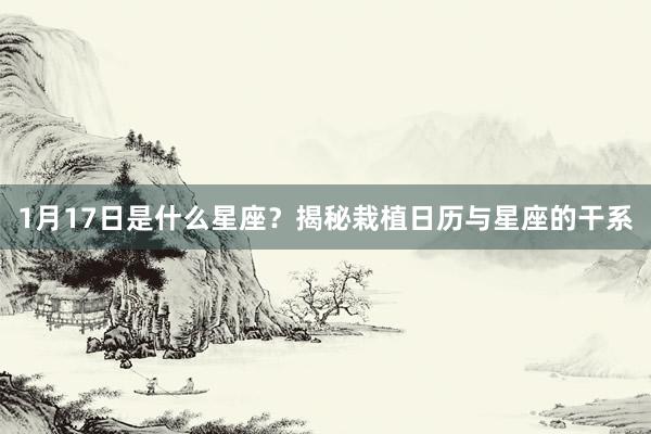 1月17日是什么星座？揭秘栽植日历与星座的干系