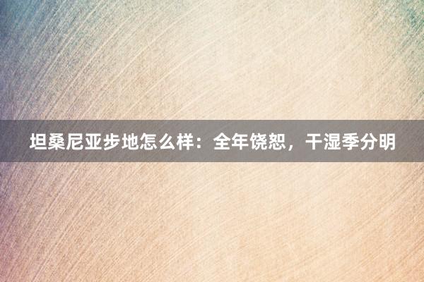 坦桑尼亚步地怎么样：全年饶恕，干湿季分明