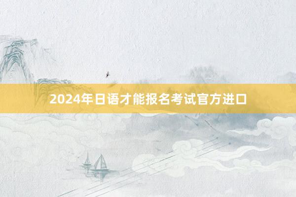 2024年日语才能报名考试官方进口