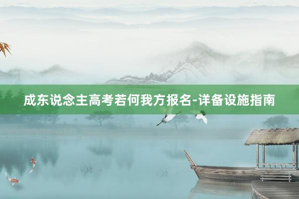 成东说念主高考若何我方报名-详备设施指南
