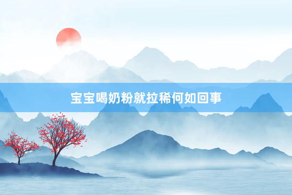 宝宝喝奶粉就拉稀何如回事