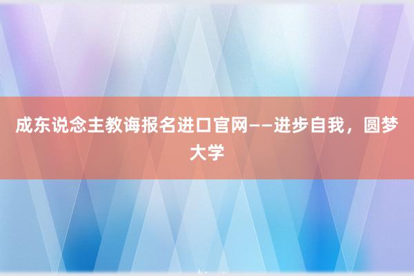成东说念主教诲报名进口官网——进步自我，圆梦大学