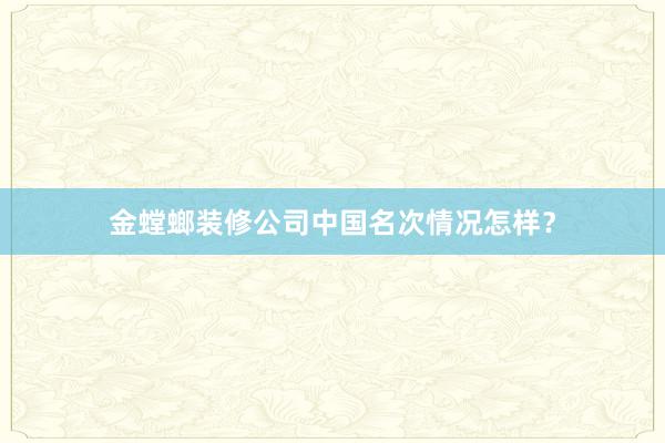 金螳螂装修公司中国名次情况怎样？