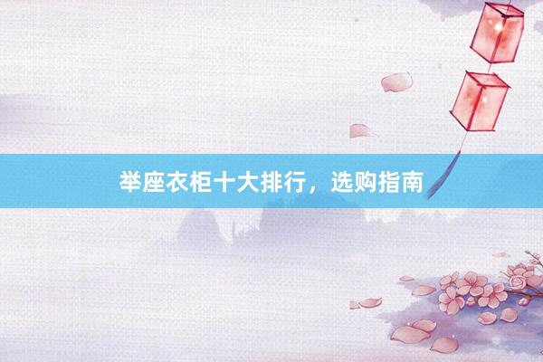 举座衣柜十大排行，选购指南