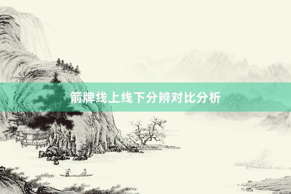 箭牌线上线下分辨对比分析