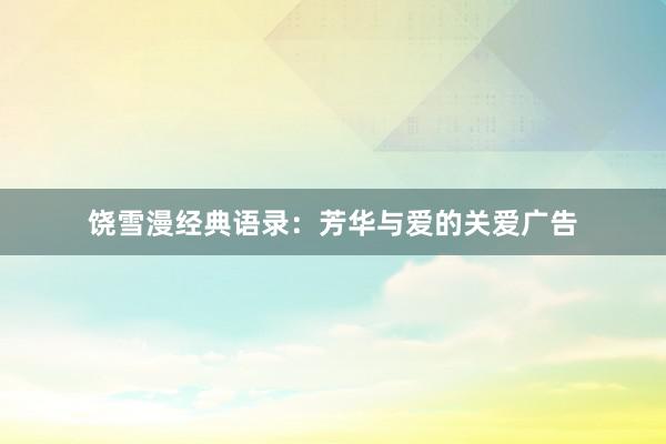饶雪漫经典语录：芳华与爱的关爱广告